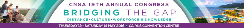 CNSA 19th Annual Congress |12-14 May 2016 | Cairns Convention Centre | Bridging the gap - Distance, Culture, Workforce and Knowledge